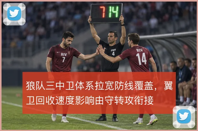狼队三中卫体系拉宽防线覆盖，翼卫回收速度影响由守转攻衔接