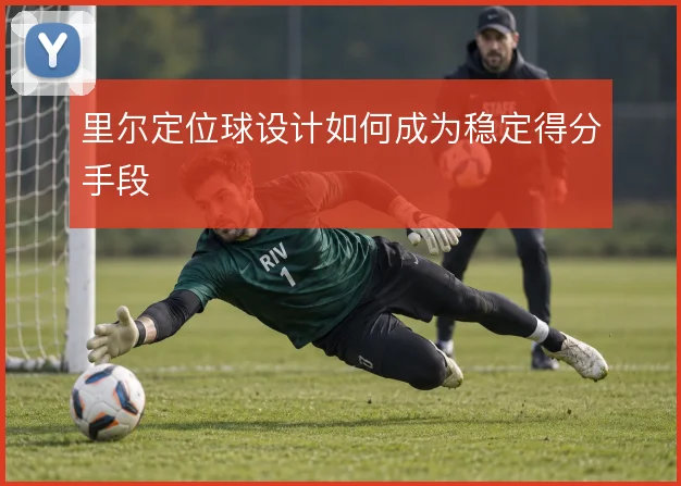 里尔定位球设计如何成为稳定得分手段