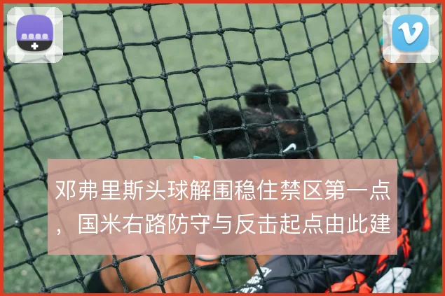 邓弗里斯头球解围稳住禁区第一点，国米右路防守与反击起点由此建立