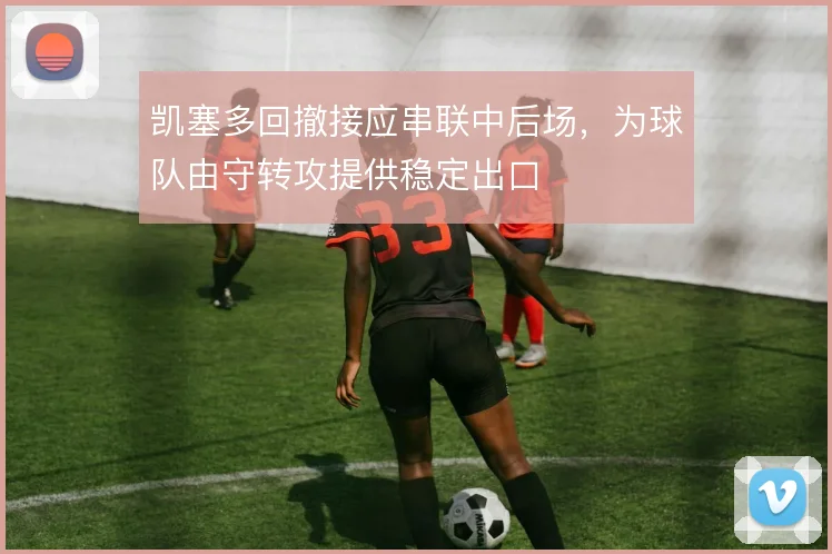 凯塞多回撤接应串联中后场，为球队由守转攻提供稳定出口