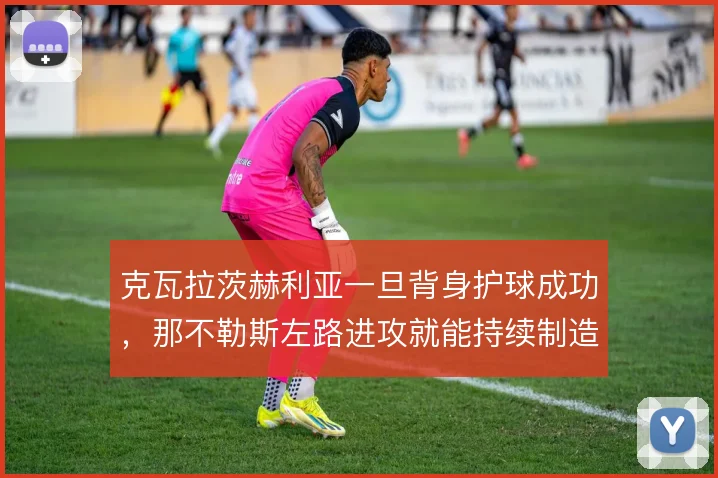 克瓦拉茨赫利亚一旦背身护球成功,那不勒斯左路进攻就能持续制造威胁