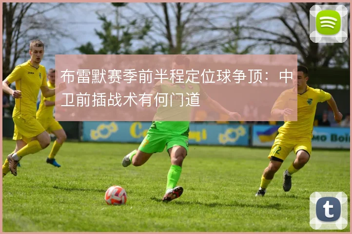 布雷默赛季前半程定位球争顶:中卫前插战术有何门道