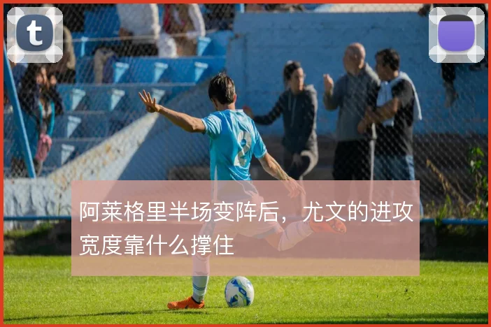 阿莱格里半场变阵后,尤文的进攻宽度靠什么撑住