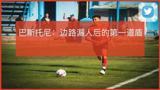 巴斯托尼：边路漏人后的第一道盾