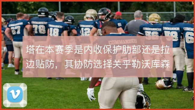 塔在本赛季是内收保护肋部还是拉边贴防，其协防选择关乎勒沃库森防线宽度