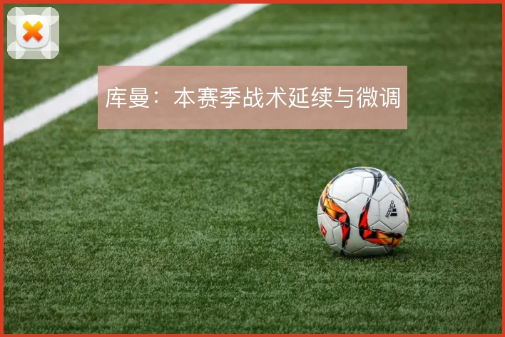 库曼：本赛季战术延续与微调