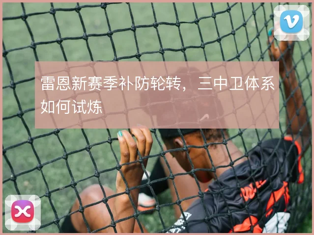 雷恩新赛季补防轮转,三中卫体系如何试炼