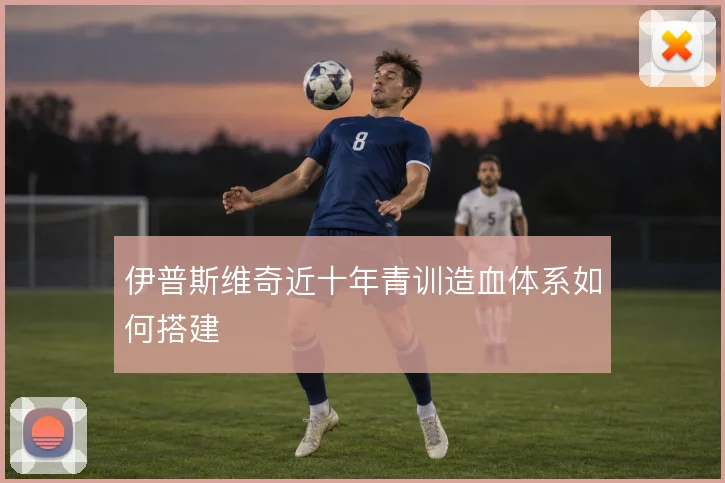 伊普斯维奇近十年青训造血体系如何搭建