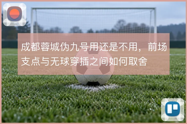 成都蓉城伪九号用还是不用，前场支点与无球穿插之间如何取舍