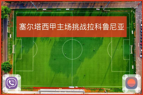 塞尔塔西甲主场挑战拉科鲁尼亚