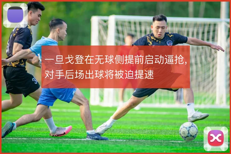一旦戈登在无球侧提前启动逼抢,对手后场出球将被迫提速