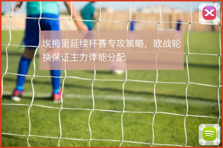 埃梅里延续杯赛专攻策略,欧战轮换保证主力体能分配