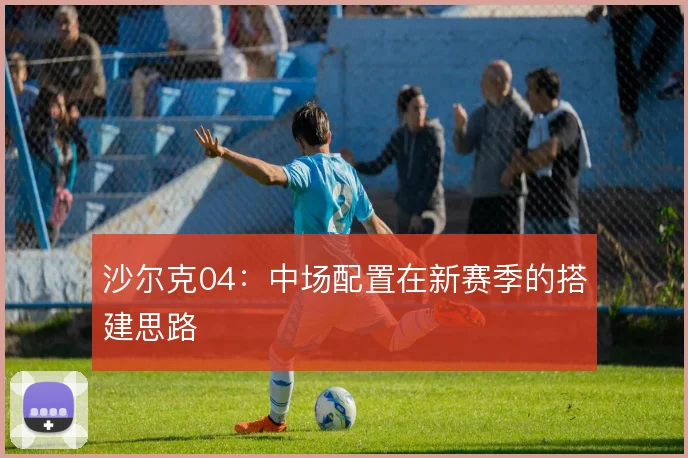 沙尔克04：中场配置在新赛季的搭建思路